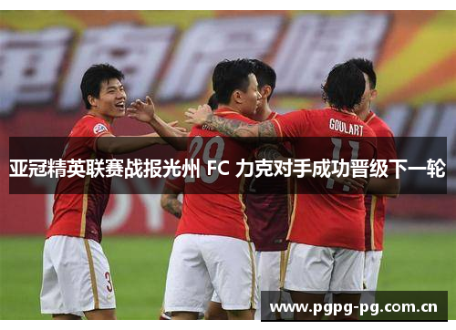 亚冠精英联赛战报光州 FC 力克对手成功晋级下一轮 亚冠精英联赛战报光州 FC 力克对手成功晋级下一轮