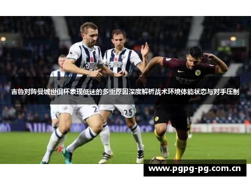 吉鲁对阵曼城世俱杯表现低迷的多重原因深度解析战术环境体能状态与对手压制 吉鲁对阵曼城世俱杯表现低迷的多重原因深度解析战术环境体能状态与对手压制