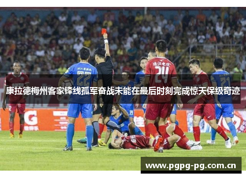 康拉德梅州客家锋线孤军奋战未能在最后时刻完成惊天保级奇迹 康拉德梅州客家锋线孤军奋战未能在最后时刻完成惊天保级奇迹