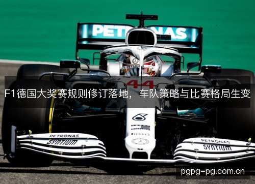 F1德国大奖赛规则修订落地,车队策略与比赛格局生变 F1德国大奖赛规则修订落地,车队策略与比赛格局生变