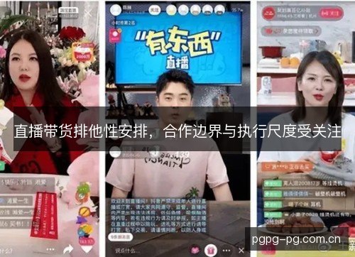 直播带货排他性安排,合作边界与执行尺度受关注 直播带货排他性安排,合作边界与执行尺度受关注