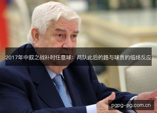 2017年中叙之战补时任意球：两队此后的路与球员的临场反应